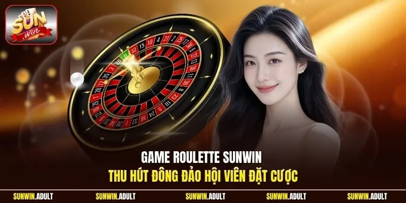 Game Roulette Sunwin thu hút đông đảo hội viên đặt cược 